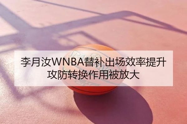 李月汝WNBA替补出场效率提升攻防转换作用被放大