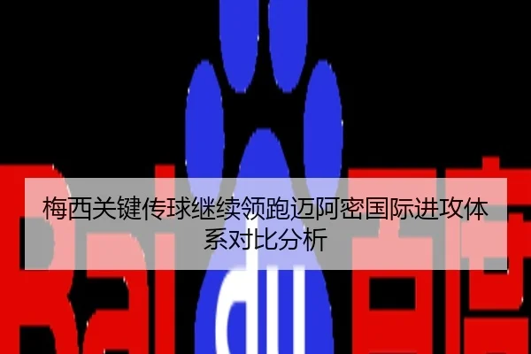 梅西关键传球继续领跑迈阿密国际进攻体系对比分析